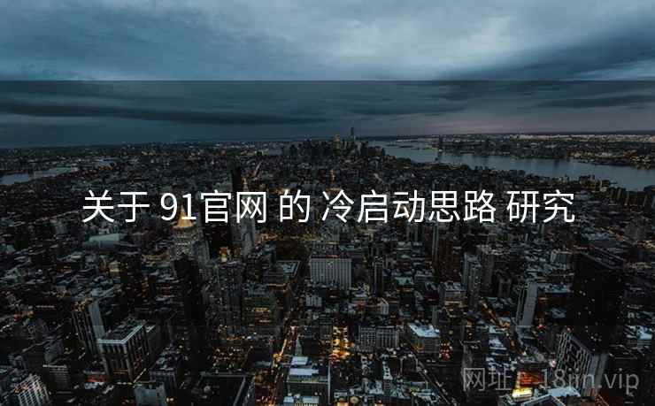 关于 91官网 的 冷启动思路 研究