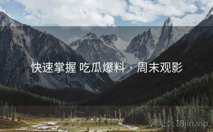 快速掌握 吃瓜爆料 · 周末观影