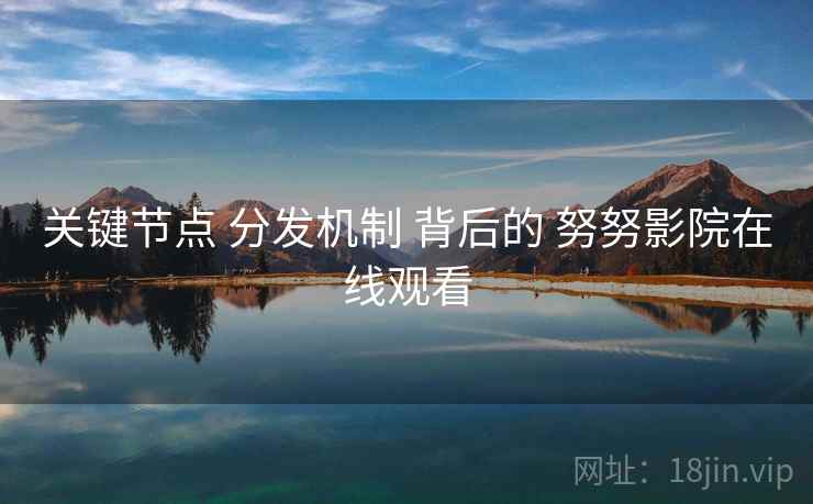 关键节点 分发机制 背后的 努努影院在线观看