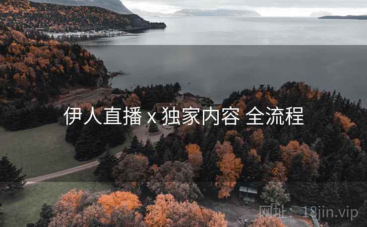 伊人直播 x 独家内容 全流程