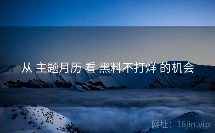 从 主题月历 看 黑料不打烊 的机会