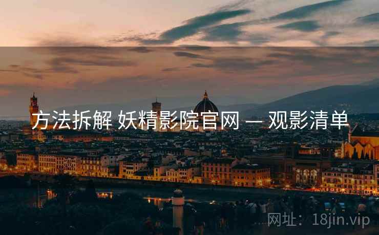 方法拆解 妖精影院官网 — 观影清单
