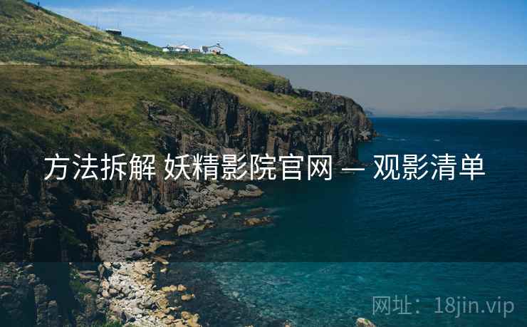 方法拆解 妖精影院官网 — 观影清单