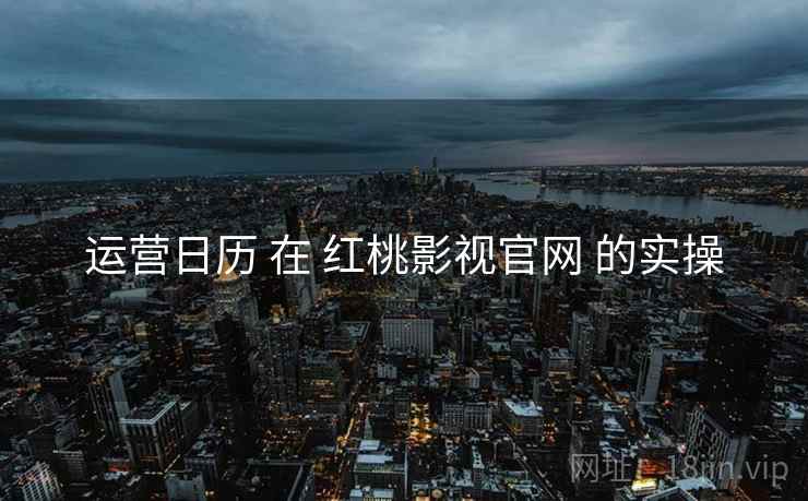 运营日历 在 红桃影视官网 的实操