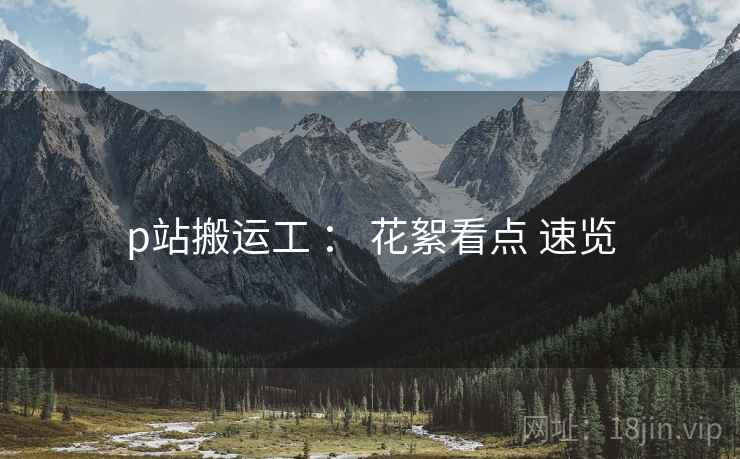 p站搬运工 ： 花絮看点 速览