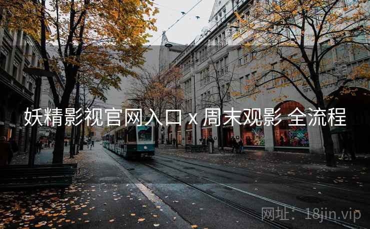 妖精影视官网入口 x 周末观影 全流程