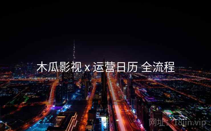 木瓜影视 x 运营日历 全流程