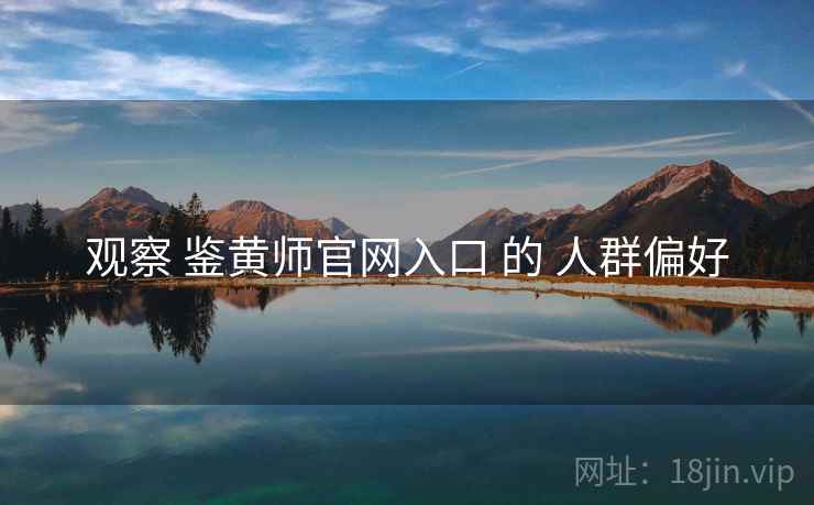 观察 鉴黄师官网入口 的 人群偏好
