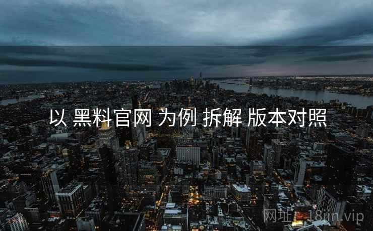 以 黑料官网 为例 拆解 版本对照