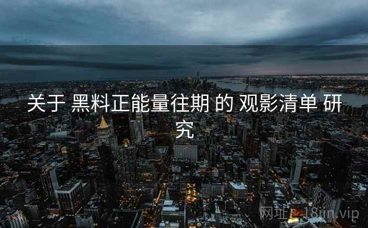 关于 黑料正能量往期 的 观影清单 研究