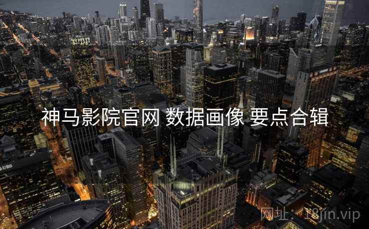 神马影院官网 数据画像 要点合辑