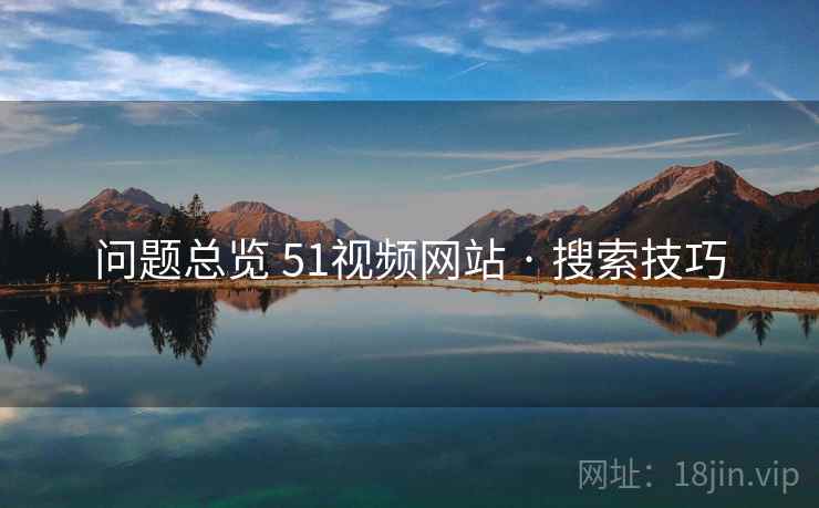问题总览 51视频网站 · 搜索技巧