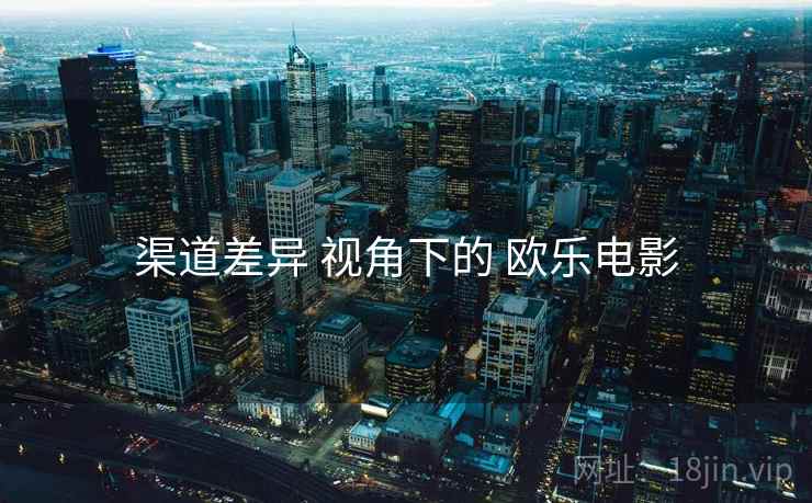 渠道差异 视角下的 欧乐电影