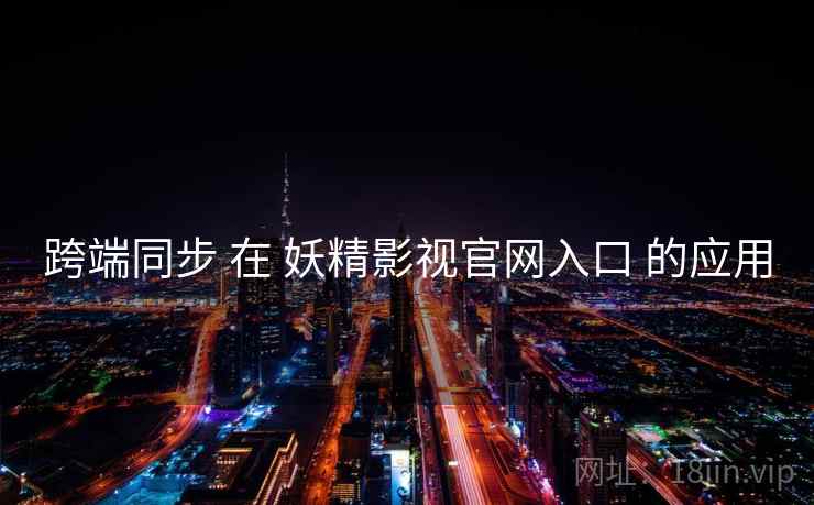 跨端同步 在 妖精影视官网入口 的应用