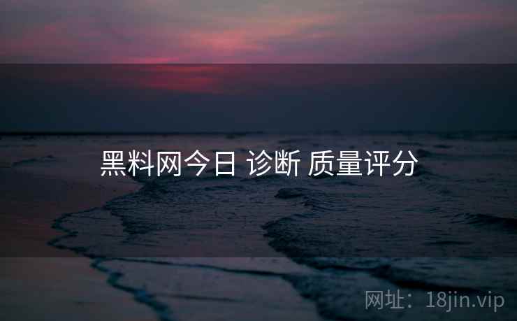 黑料网今日 诊断 质量评分