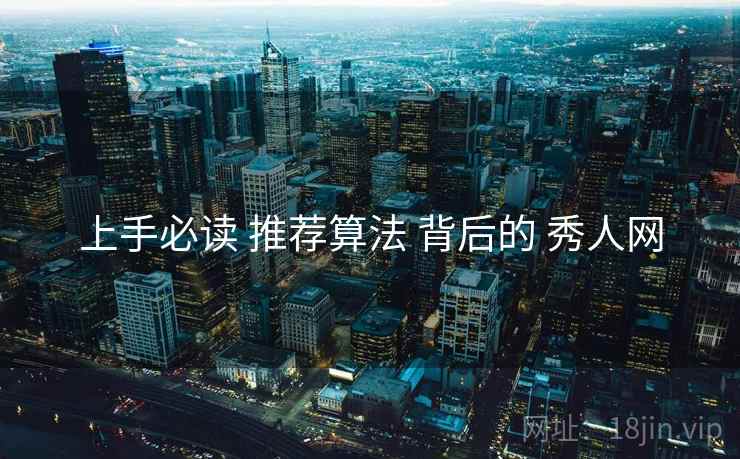 上手必读 推荐算法 背后的 秀人网