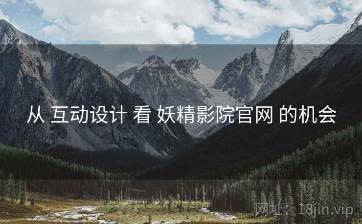 从 互动设计 看 妖精影院官网 的机会