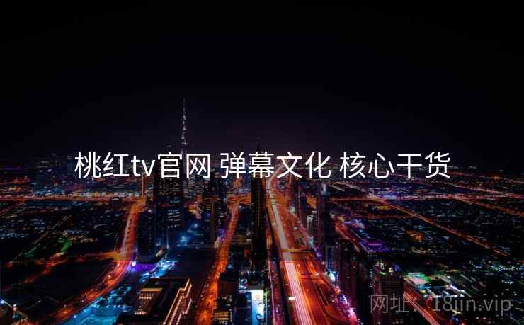 桃红tv官网 弹幕文化 核心干货