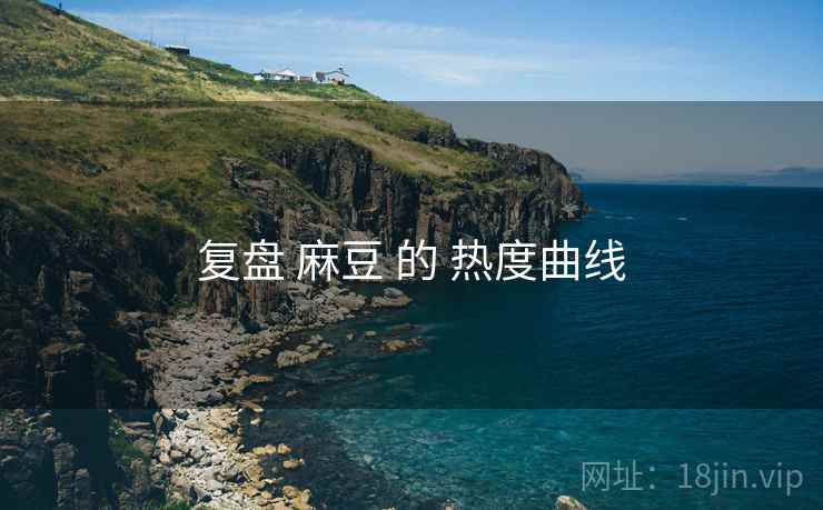 复盘 麻豆 的 热度曲线