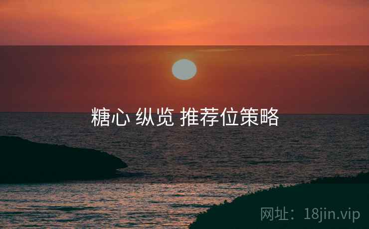 糖心 纵览 推荐位策略