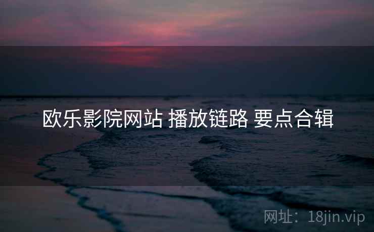 欧乐影院网站 播放链路 要点合辑