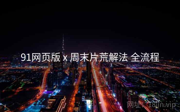 91网页版 x 周末片荒解法 全流程