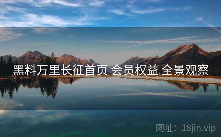 黑料万里长征首页 会员权益 全景观察