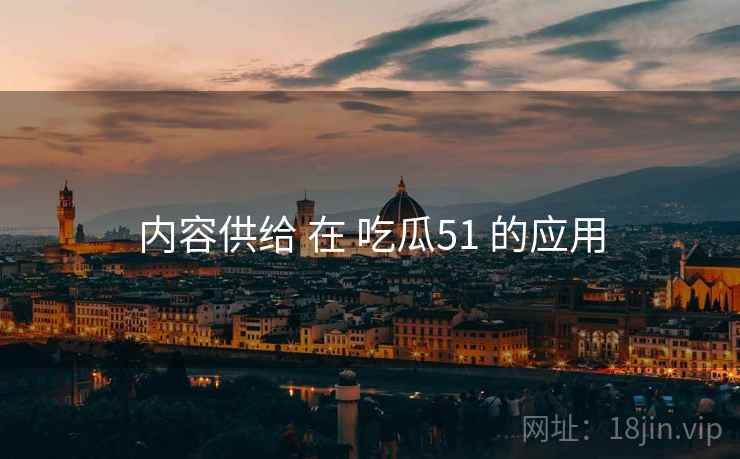 内容供给 在 吃瓜51 的应用