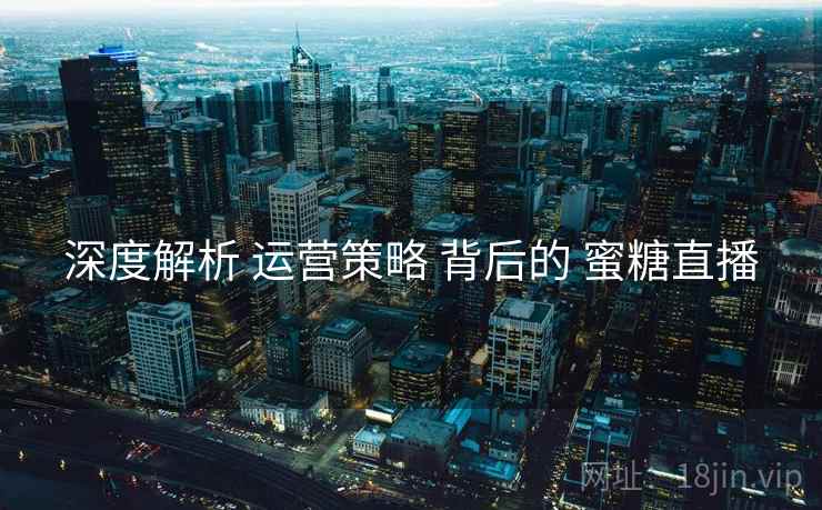 深度解析 运营策略 背后的 蜜糖直播