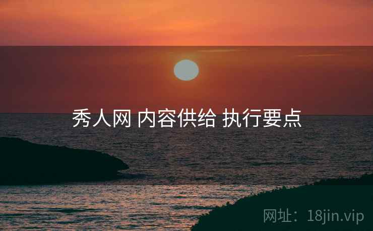 秀人网 内容供给 执行要点