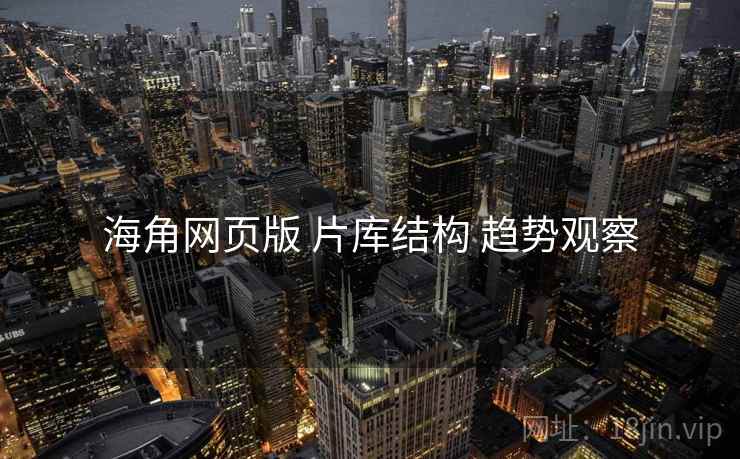 海角网页版 片库结构 趋势观察