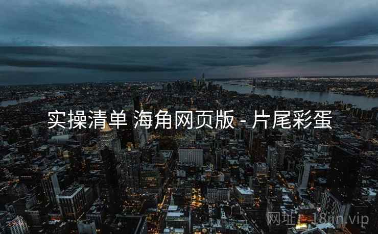 实操清单 海角网页版 - 片尾彩蛋