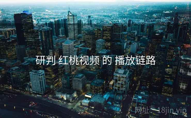 研判 红桃视频 的 播放链路