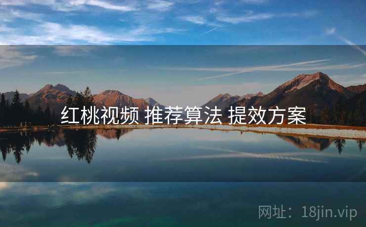 红桃视频 推荐算法 提效方案