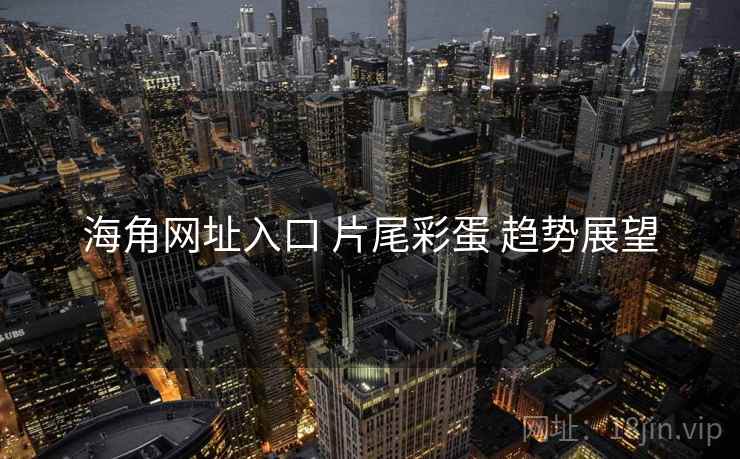 海角网址入口 片尾彩蛋 趋势展望