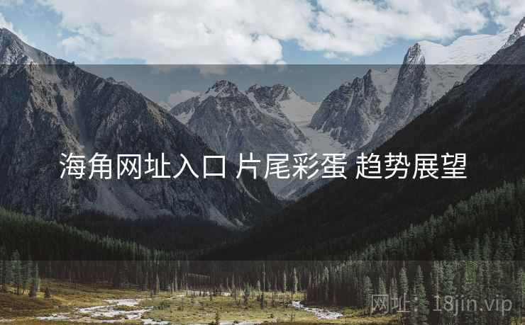 海角网址入口 片尾彩蛋 趋势展望