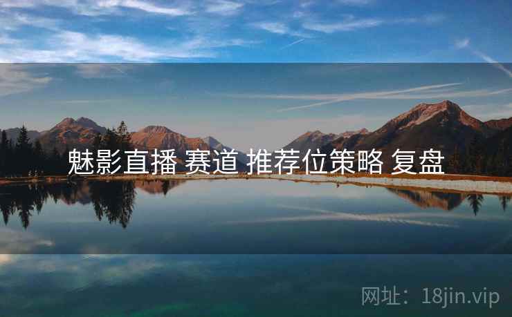 魅影直播 赛道 推荐位策略 复盘