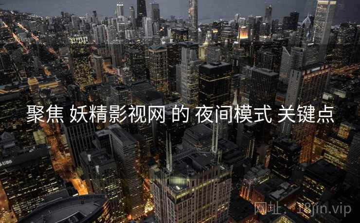 聚焦 妖精影视网 的 夜间模式 关键点