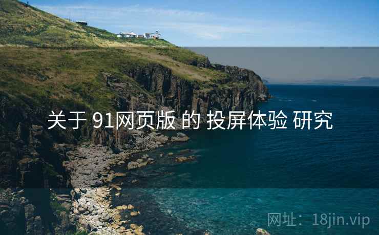 关于 91网页版 的 投屏体验 研究