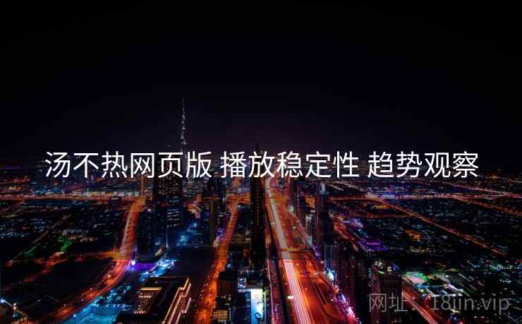 汤不热网页版 播放稳定性 趋势观察