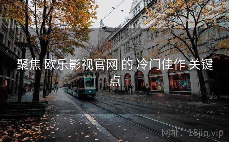 聚焦 欧乐影视官网 的 冷门佳作 关键点