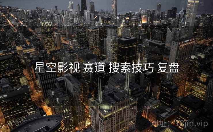 星空影视 赛道 搜索技巧 复盘
