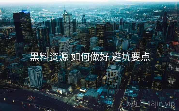黑料资源 如何做好 避坑要点