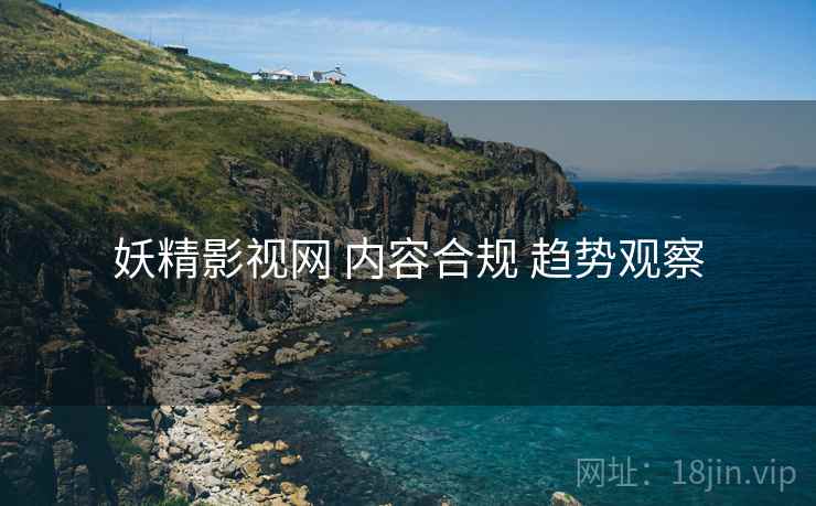 妖精影视网 内容合规 趋势观察