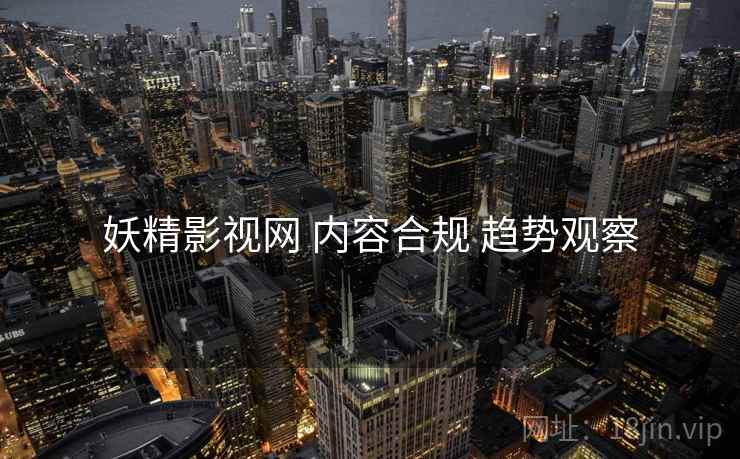 妖精影视网 内容合规 趋势观察