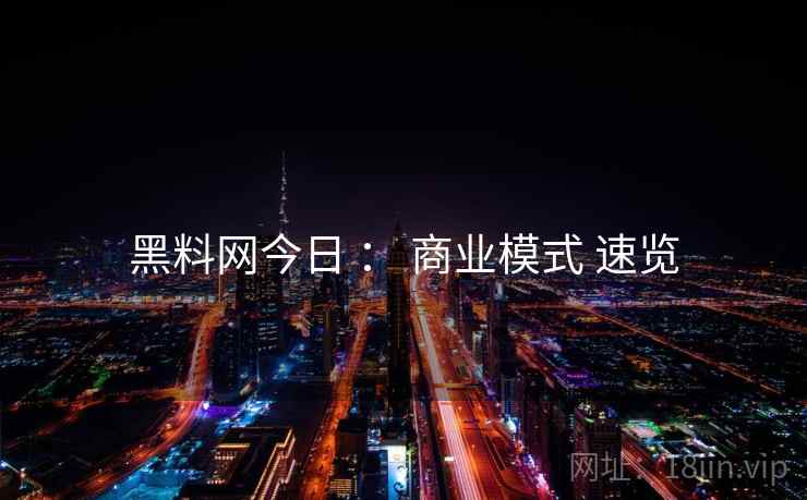 黑料网今日 ： 商业模式 速览