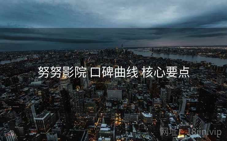 努努影院 口碑曲线 核心要点