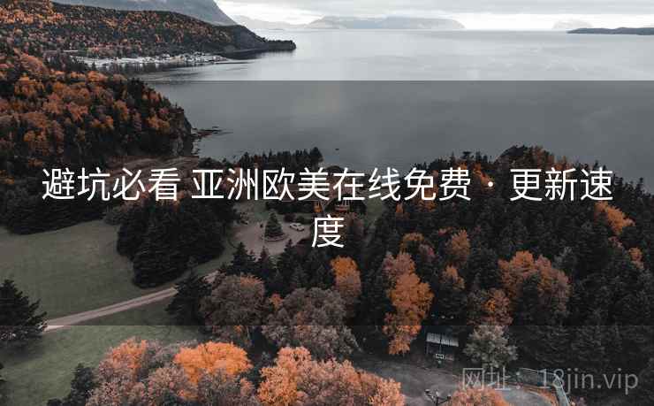 避坑必看 亚洲欧美在线免费 · 更新速度