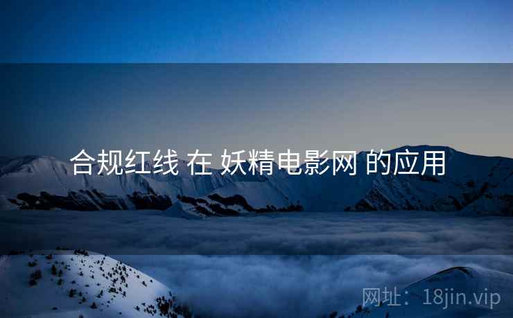 合规红线 在 妖精电影网 的应用