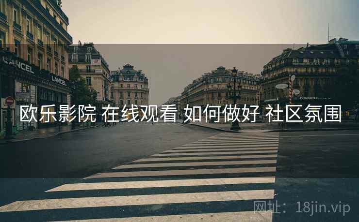 欧乐影院 在线观看 如何做好 社区氛围